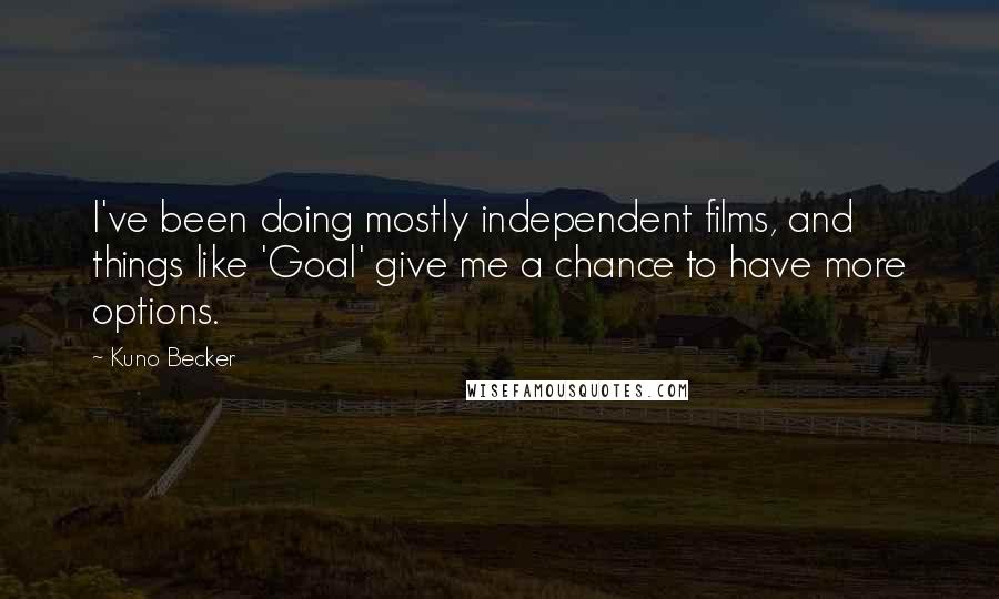 Kuno Becker Quotes: I've been doing mostly independent films, and things like 'Goal' give me a chance to have more options.