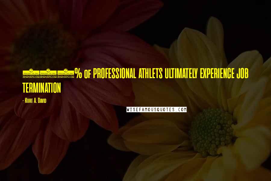 Kurt A. David Quotes: 100% of PROFESSIONAL ATHLETS ULTIMATELY EXPERIENCE JOB TERMINATION