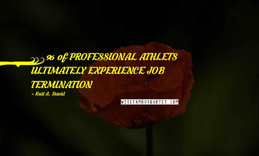Kurt A. David Quotes: 100% of PROFESSIONAL ATHLETS ULTIMATELY EXPERIENCE JOB TERMINATION
