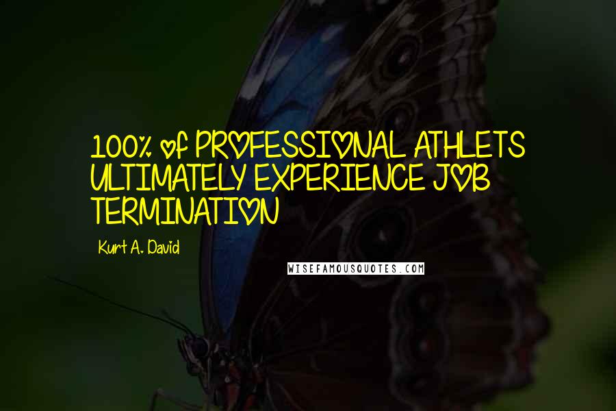 Kurt A. David Quotes: 100% of PROFESSIONAL ATHLETS ULTIMATELY EXPERIENCE JOB TERMINATION