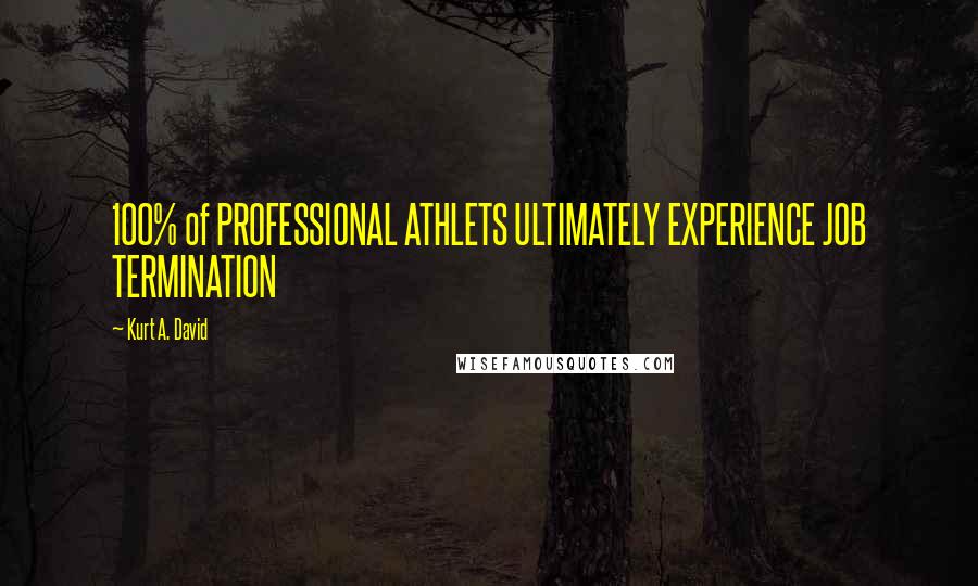 Kurt A. David Quotes: 100% of PROFESSIONAL ATHLETS ULTIMATELY EXPERIENCE JOB TERMINATION