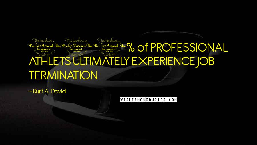 Kurt A. David Quotes: 100% of PROFESSIONAL ATHLETS ULTIMATELY EXPERIENCE JOB TERMINATION