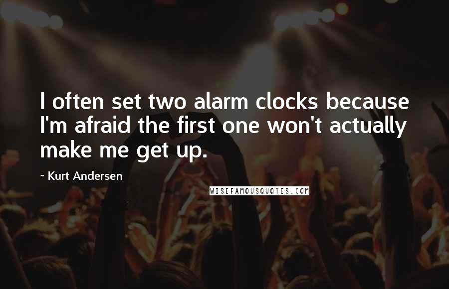 Kurt Andersen Quotes: I often set two alarm clocks because I'm afraid the first one won't actually make me get up.