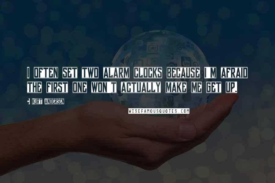 Kurt Andersen Quotes: I often set two alarm clocks because I'm afraid the first one won't actually make me get up.
