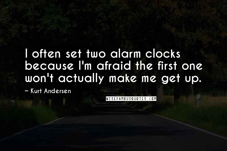 Kurt Andersen Quotes: I often set two alarm clocks because I'm afraid the first one won't actually make me get up.
