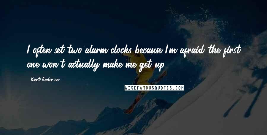 Kurt Andersen Quotes: I often set two alarm clocks because I'm afraid the first one won't actually make me get up.