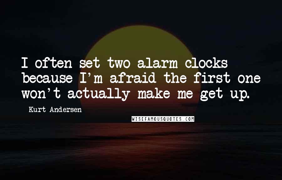 Kurt Andersen Quotes: I often set two alarm clocks because I'm afraid the first one won't actually make me get up.