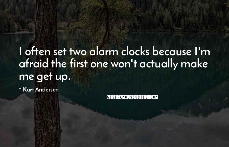 Kurt Andersen Quotes: I often set two alarm clocks because I'm afraid the first one won't actually make me get up.