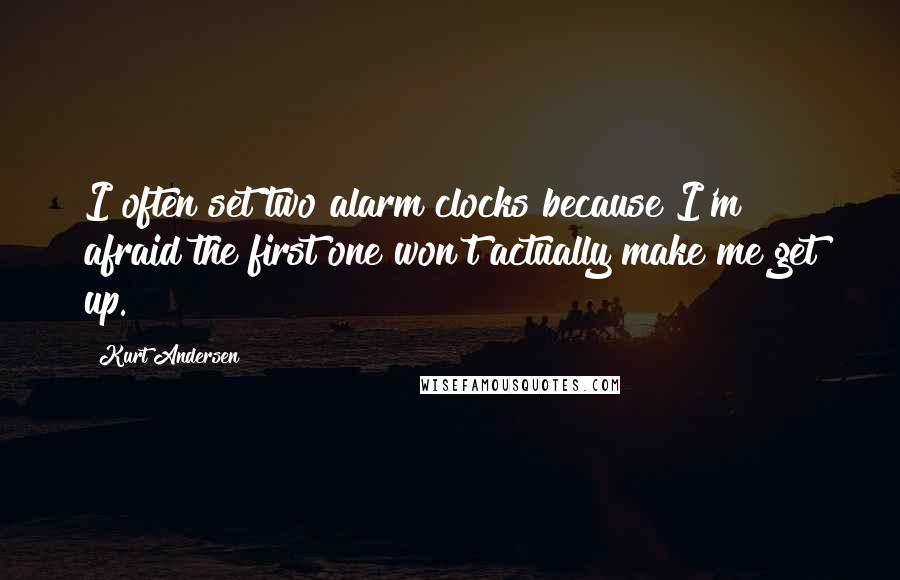 Kurt Andersen Quotes: I often set two alarm clocks because I'm afraid the first one won't actually make me get up.