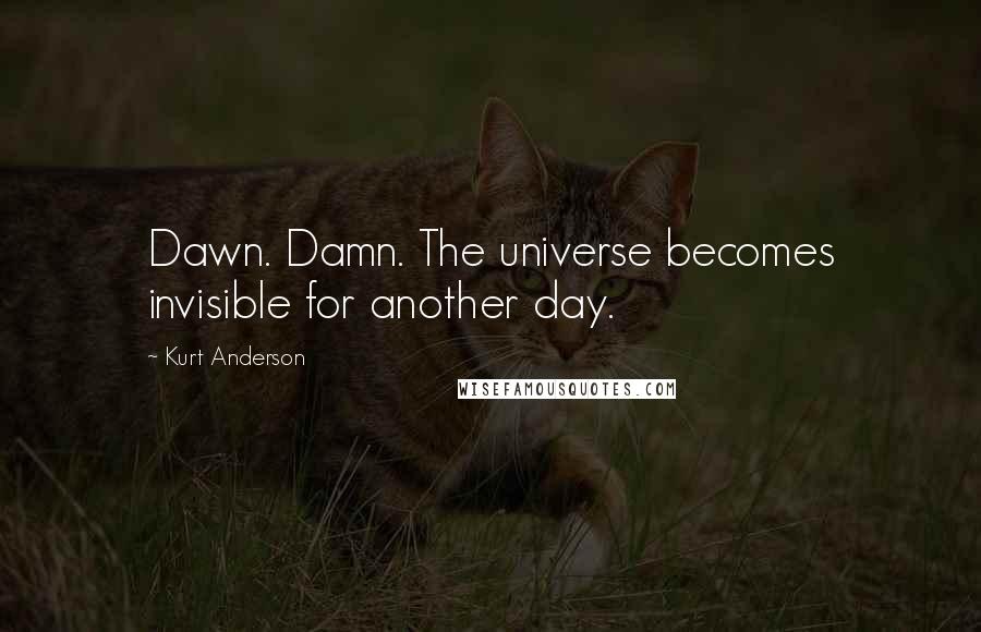 Kurt Anderson Quotes: Dawn. Damn. The universe becomes invisible for another day.