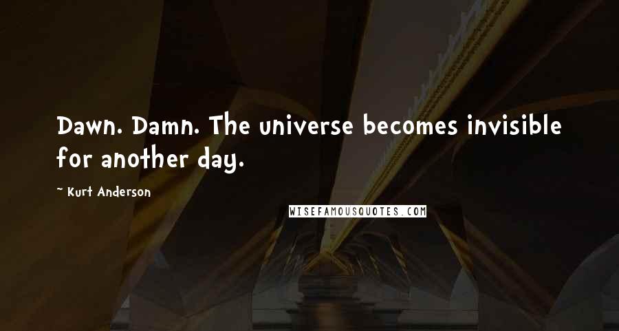 Kurt Anderson Quotes: Dawn. Damn. The universe becomes invisible for another day.