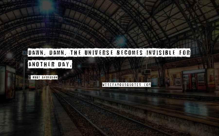 Kurt Anderson Quotes: Dawn. Damn. The universe becomes invisible for another day.