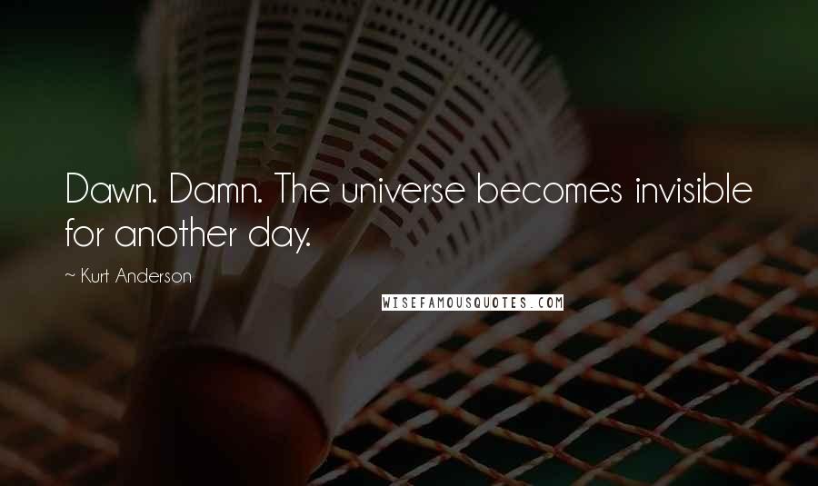 Kurt Anderson Quotes: Dawn. Damn. The universe becomes invisible for another day.