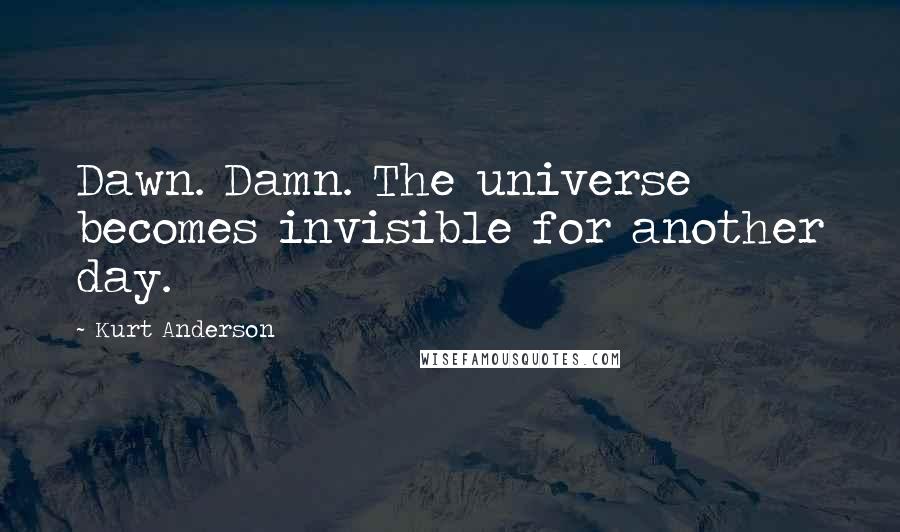Kurt Anderson Quotes: Dawn. Damn. The universe becomes invisible for another day.