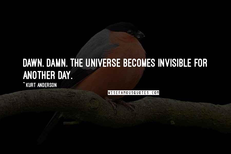 Kurt Anderson Quotes: Dawn. Damn. The universe becomes invisible for another day.