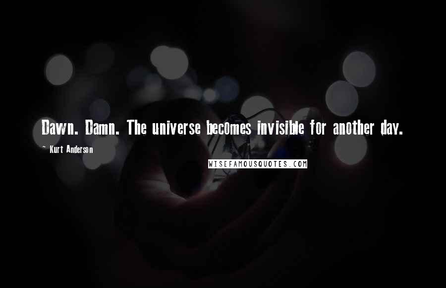 Kurt Anderson Quotes: Dawn. Damn. The universe becomes invisible for another day.