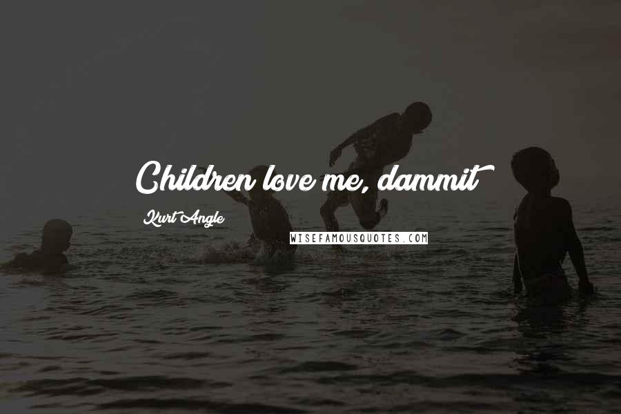 Kurt Angle Quotes: Children love me, dammit!