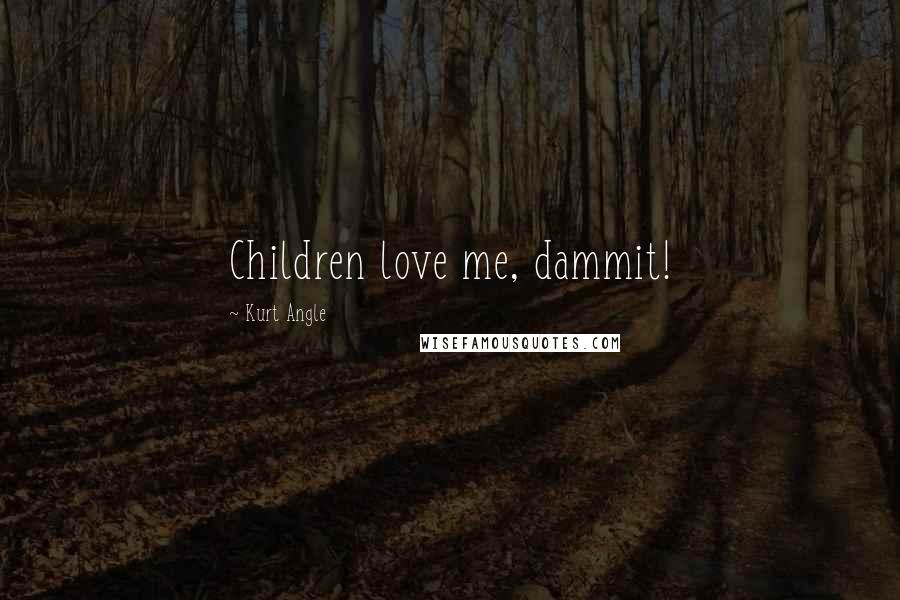 Kurt Angle Quotes: Children love me, dammit!