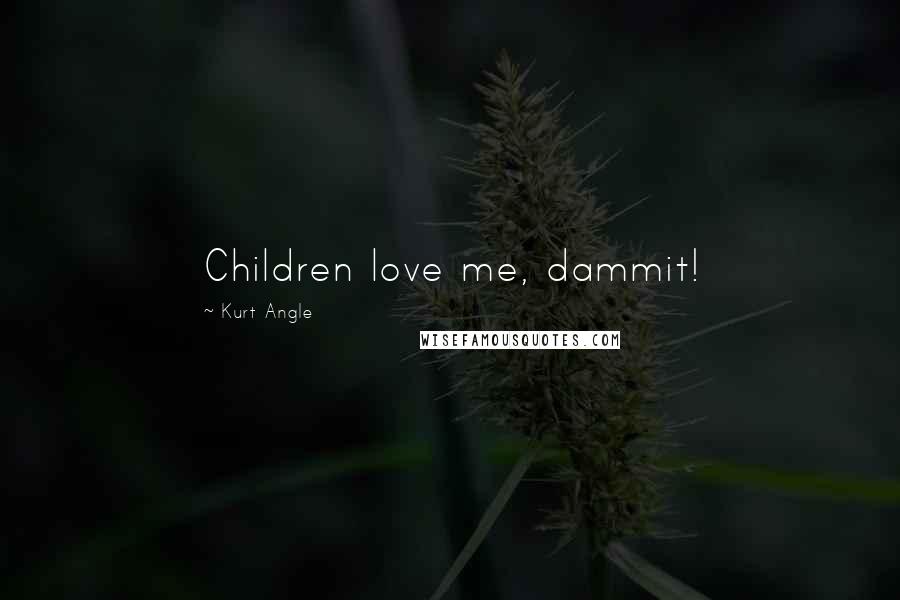 Kurt Angle Quotes: Children love me, dammit!
