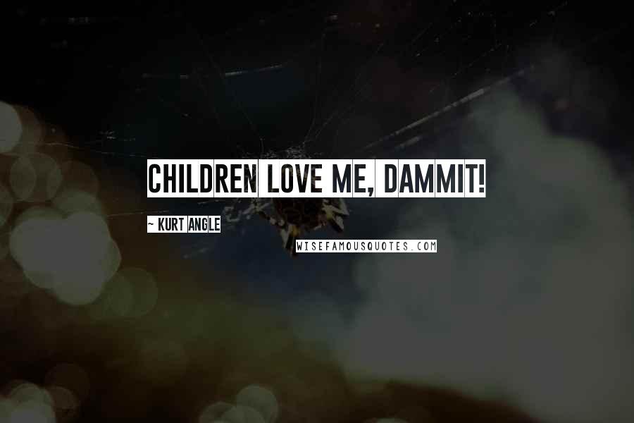 Kurt Angle Quotes: Children love me, dammit!