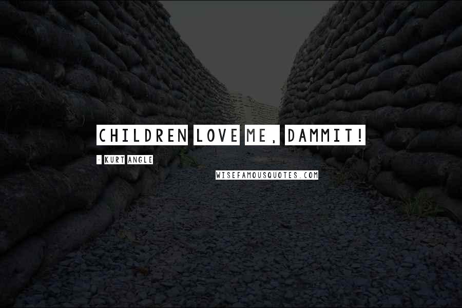 Kurt Angle Quotes: Children love me, dammit!