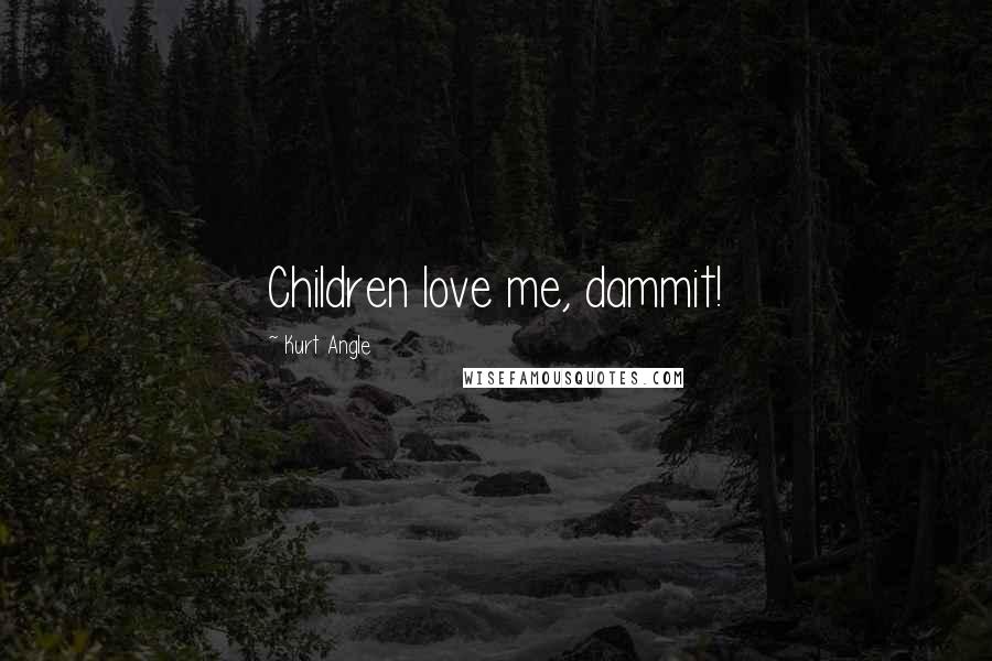 Kurt Angle Quotes: Children love me, dammit!