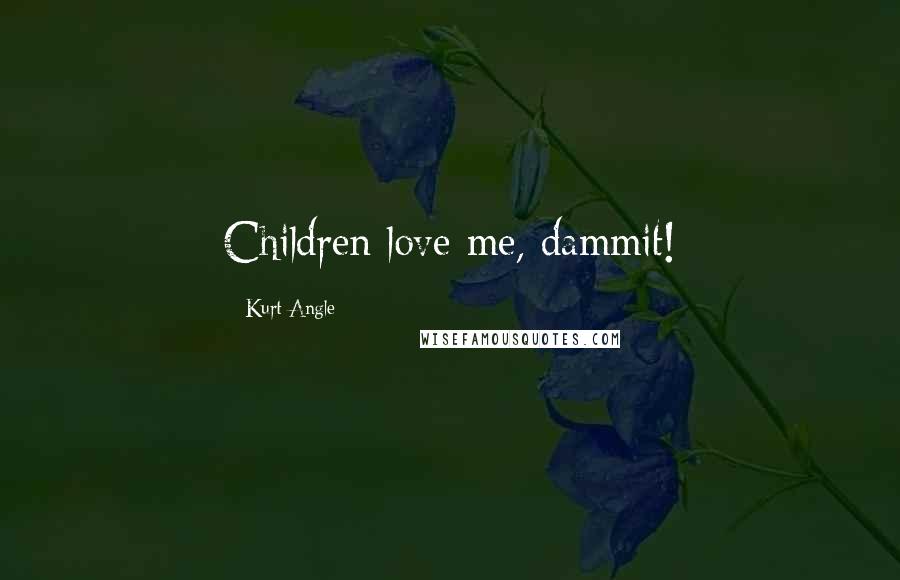 Kurt Angle Quotes: Children love me, dammit!