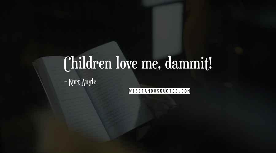 Kurt Angle Quotes: Children love me, dammit!