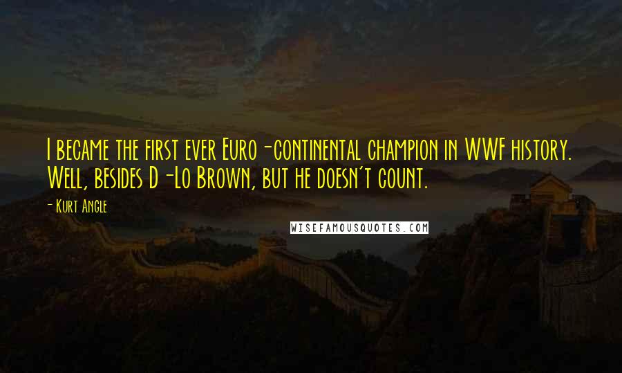 Kurt Angle Quotes: I became the first ever Euro-continental champion in WWF history. Well, besides D-Lo Brown, but he doesn't count.