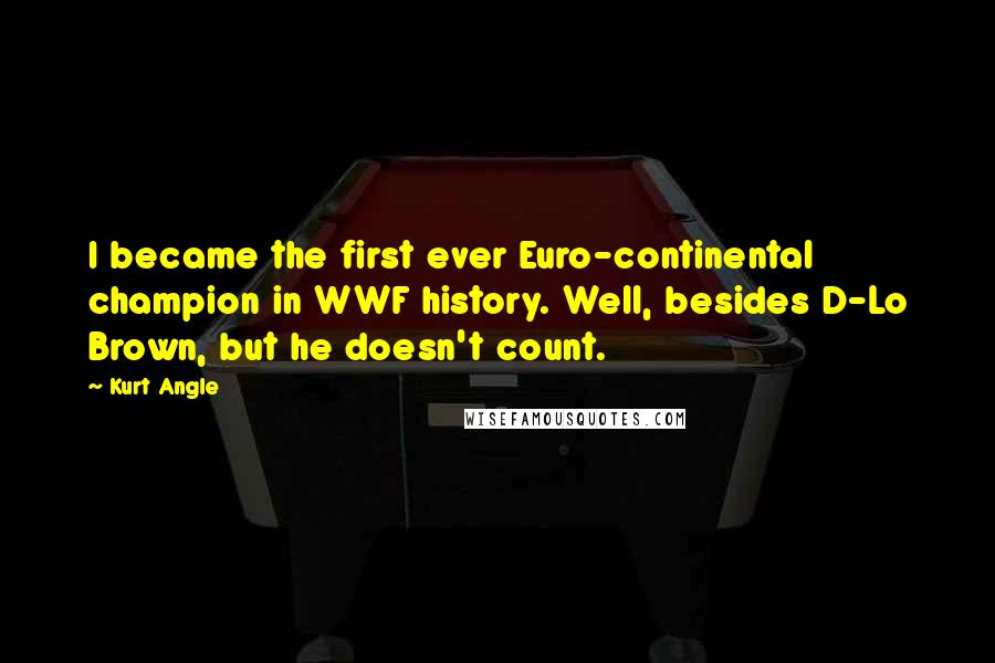 Kurt Angle Quotes: I became the first ever Euro-continental champion in WWF history. Well, besides D-Lo Brown, but he doesn't count.