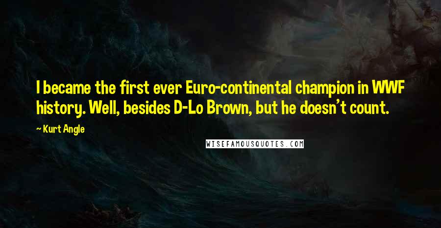 Kurt Angle Quotes: I became the first ever Euro-continental champion in WWF history. Well, besides D-Lo Brown, but he doesn't count.