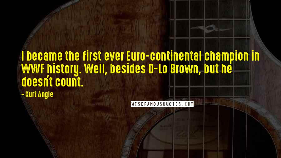 Kurt Angle Quotes: I became the first ever Euro-continental champion in WWF history. Well, besides D-Lo Brown, but he doesn't count.