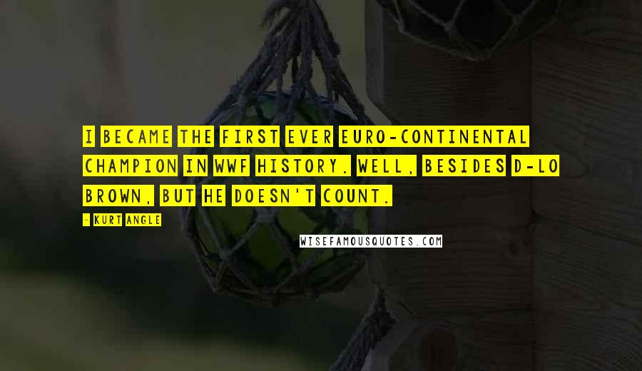Kurt Angle Quotes: I became the first ever Euro-continental champion in WWF history. Well, besides D-Lo Brown, but he doesn't count.