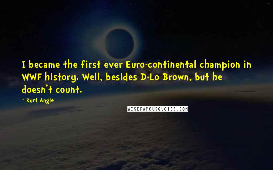 Kurt Angle Quotes: I became the first ever Euro-continental champion in WWF history. Well, besides D-Lo Brown, but he doesn't count.