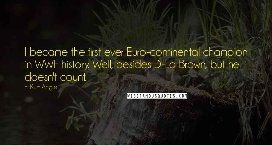 Kurt Angle Quotes: I became the first ever Euro-continental champion in WWF history. Well, besides D-Lo Brown, but he doesn't count.