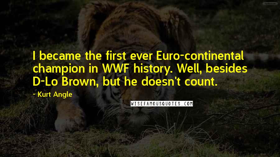 Kurt Angle Quotes: I became the first ever Euro-continental champion in WWF history. Well, besides D-Lo Brown, but he doesn't count.