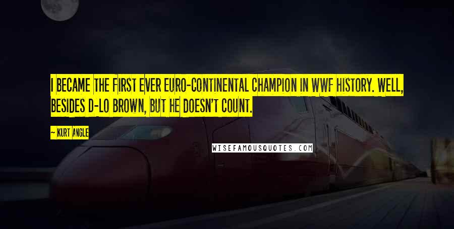 Kurt Angle Quotes: I became the first ever Euro-continental champion in WWF history. Well, besides D-Lo Brown, but he doesn't count.