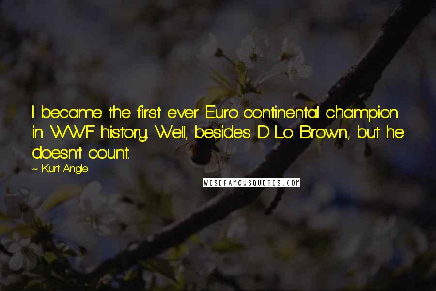 Kurt Angle Quotes: I became the first ever Euro-continental champion in WWF history. Well, besides D-Lo Brown, but he doesn't count.