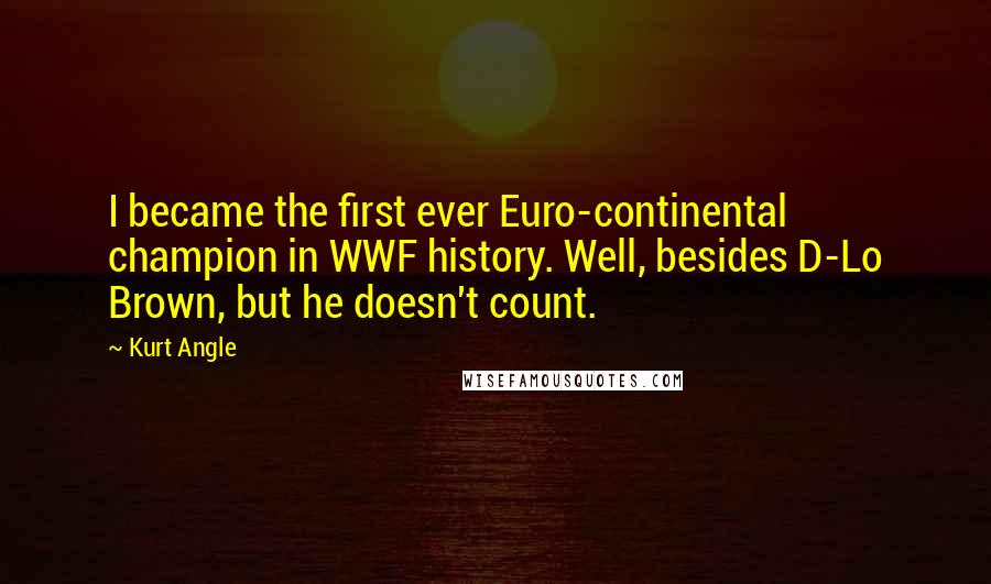 Kurt Angle Quotes: I became the first ever Euro-continental champion in WWF history. Well, besides D-Lo Brown, but he doesn't count.