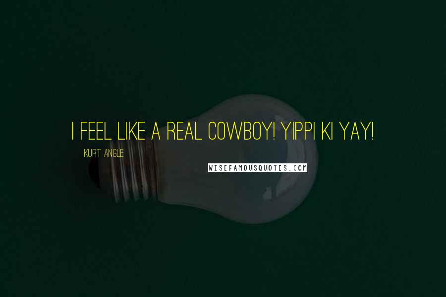 Kurt Angle Quotes: I feel like a real cowboy! Yippi Ki Yay!