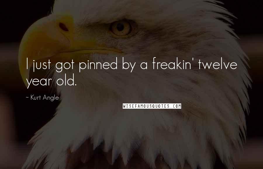 Kurt Angle Quotes: I just got pinned by a freakin' twelve year old.