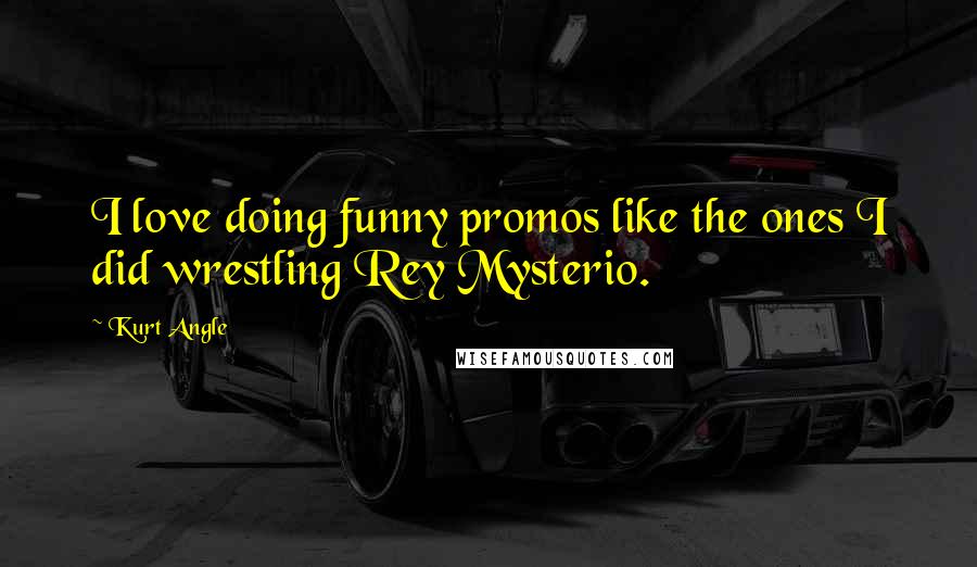 Kurt Angle Quotes: I love doing funny promos like the ones I did wrestling Rey Mysterio.