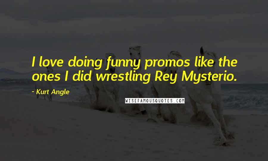 Kurt Angle Quotes: I love doing funny promos like the ones I did wrestling Rey Mysterio.