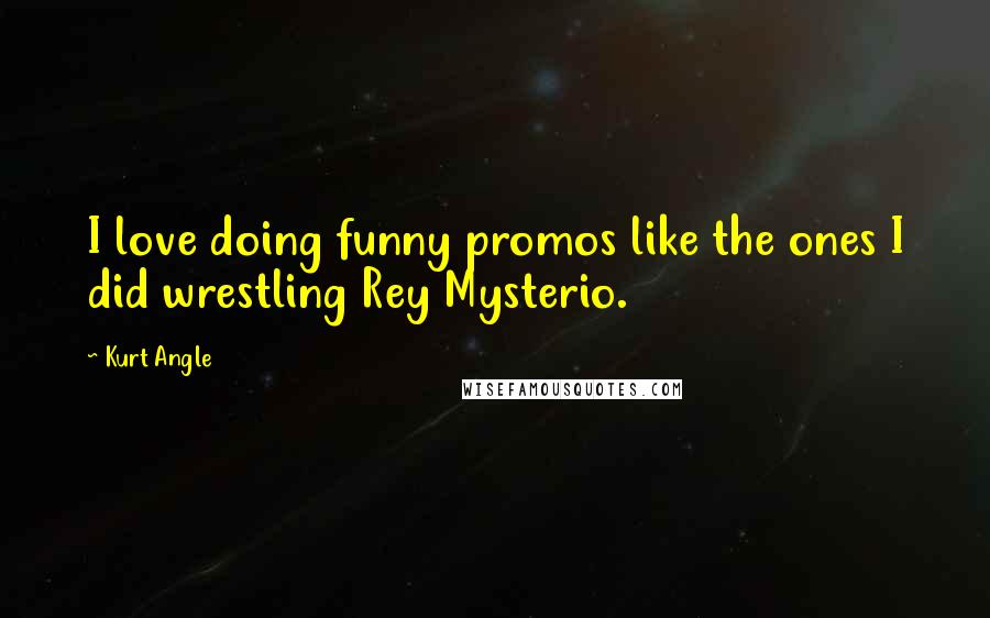 Kurt Angle Quotes: I love doing funny promos like the ones I did wrestling Rey Mysterio.