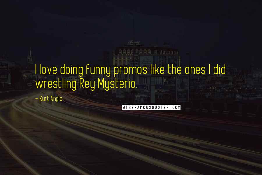 Kurt Angle Quotes: I love doing funny promos like the ones I did wrestling Rey Mysterio.