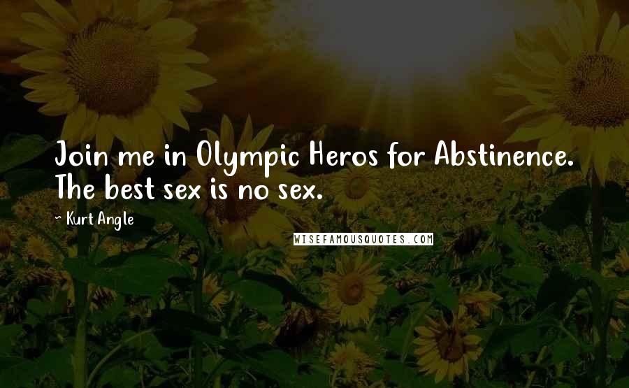 Kurt Angle Quotes: Join me in Olympic Heros for Abstinence. The best sex is no sex.