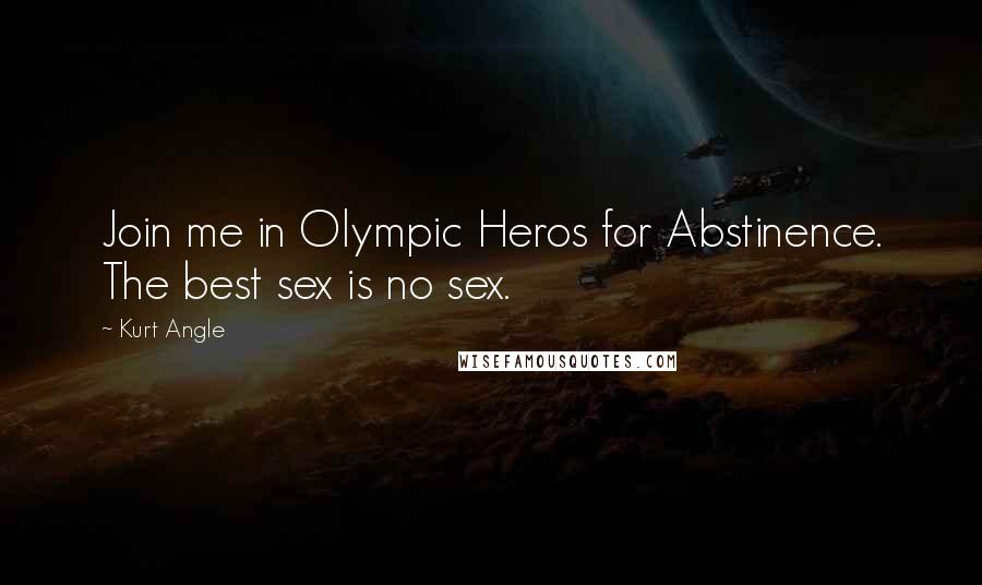 Kurt Angle Quotes: Join me in Olympic Heros for Abstinence. The best sex is no sex.