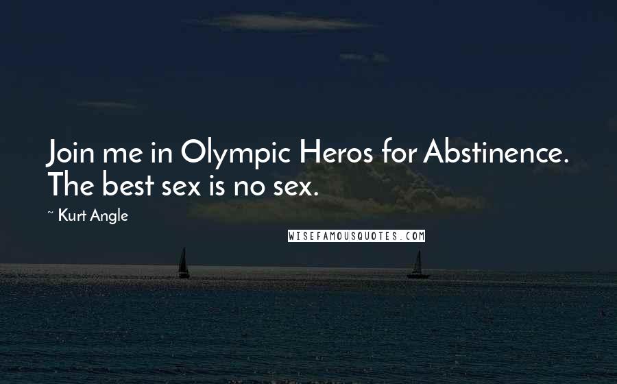 Kurt Angle Quotes: Join me in Olympic Heros for Abstinence. The best sex is no sex.