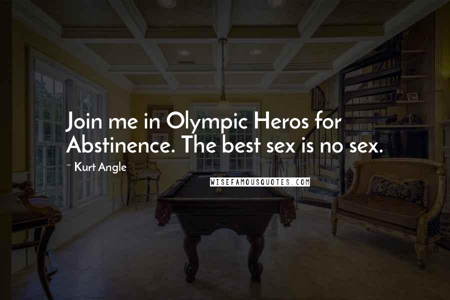 Kurt Angle Quotes: Join me in Olympic Heros for Abstinence. The best sex is no sex.