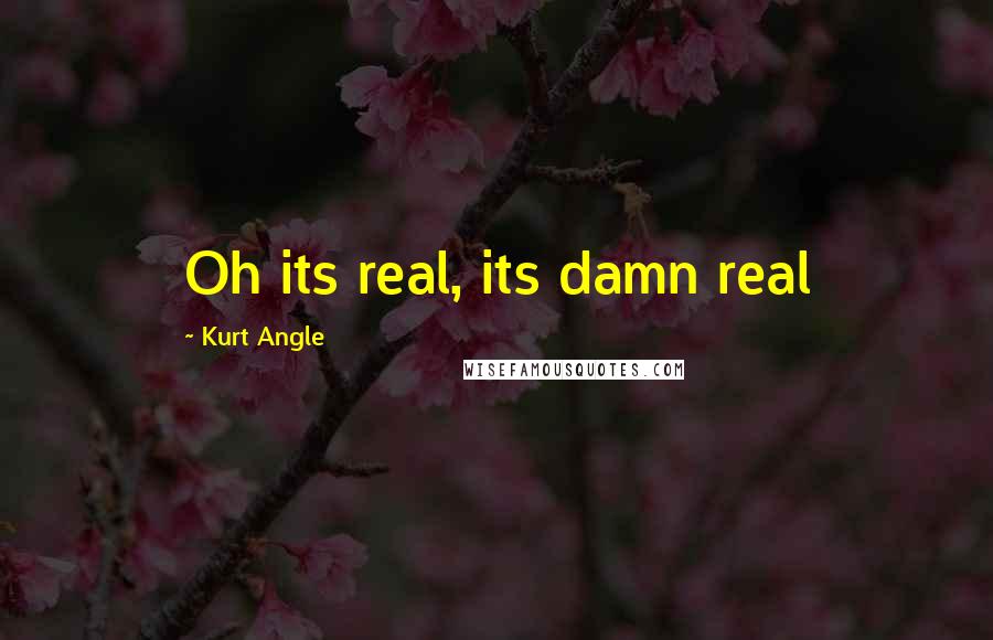 Kurt Angle Quotes: Oh its real, its damn real